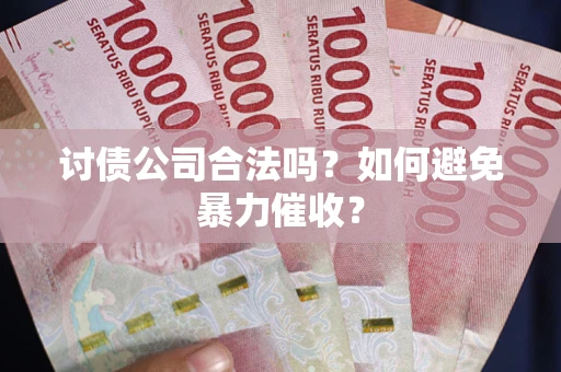 武汉讨债公司合法吗？如何避免暴力催收？
