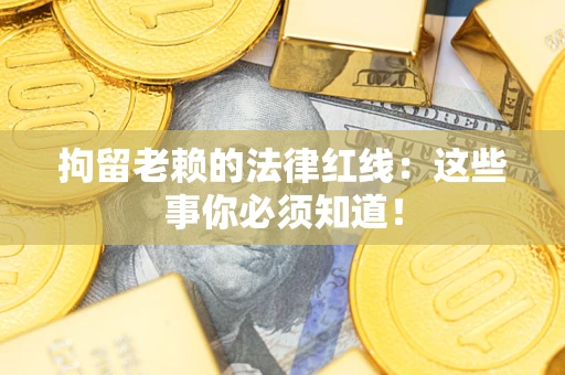 武汉拘留老赖的法律红线：这些事你必须知道！