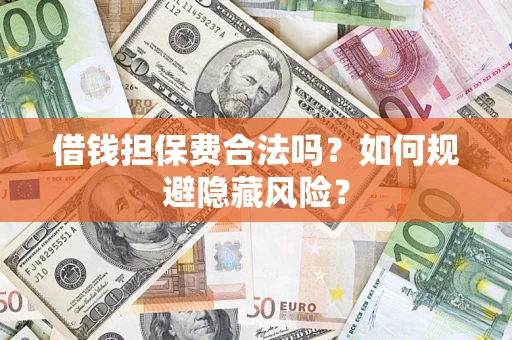 武汉借钱担保费合法吗？如何规避隐藏风险？