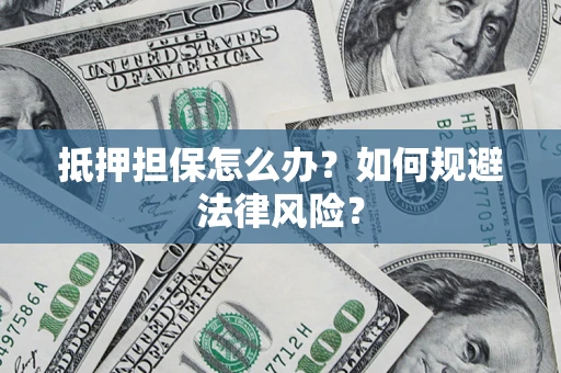 武汉抵押担保怎么办？如何规避法律风险？
