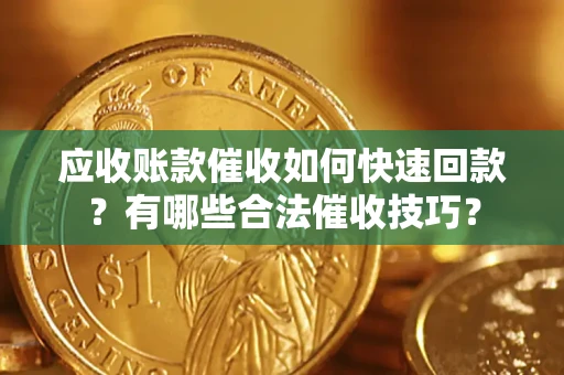 武汉应收账款催收如何快速回款？有哪些合法催收技巧？