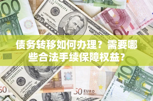 武汉债务转移如何办理？需要哪些合法手续保障权益？