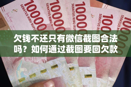 武汉欠钱不还只有微信截图合法吗？如何通过截图要回欠款？