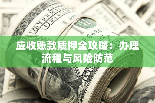 武汉应收账款质押全攻略：办理流程与风险防范