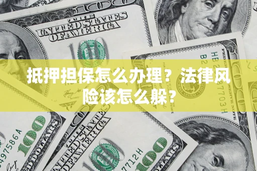 武汉抵押担保怎么办理？法律风险该怎么躲？