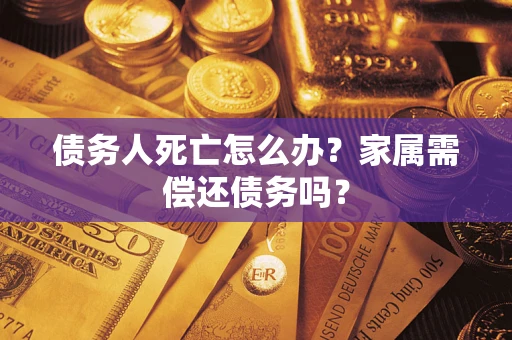 武汉债务人死亡怎么办？家属需偿还债务吗？