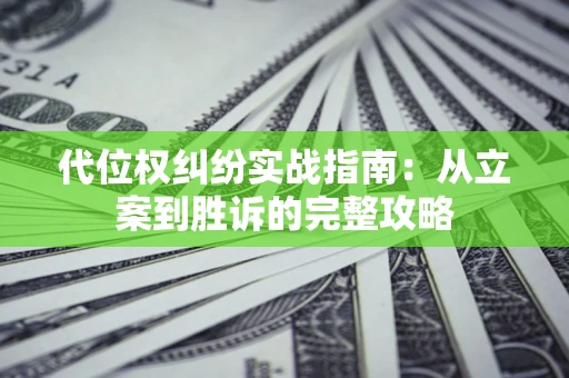 武汉代位权纠纷实战指南：从立案到胜诉的完整攻略