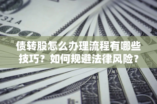 武汉债转股怎么办理流程有哪些技巧？如何规避法律风险？