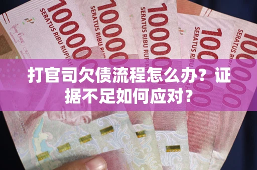 武汉打官司欠债流程怎么办？证据不足如何应对？