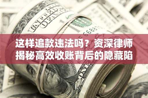 武汉这样追款违法吗？资深律师揭秘高效收账背后的隐藏陷阱
