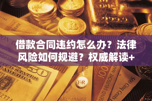 武汉借款合同违约怎么办?法律风险如何规避?权威解读+实用指南 武汉借款合同违约怎么办?法律风险如何规避?权威解读+实用指南