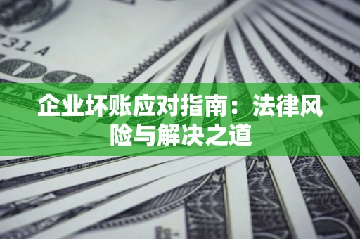 武汉企业坏账应对指南：法律风险与解决之道