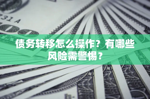 武汉债务转移怎么操作？有哪些风险需警惕？