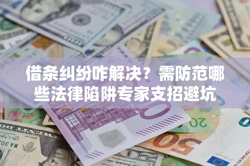 武汉借条纠纷咋解决？需防范哪些法律陷阱专家支招避坑