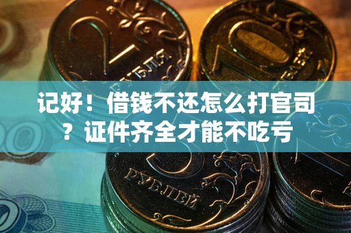 武汉记好！借钱不还怎么打官司？证件齐全才能不吃亏