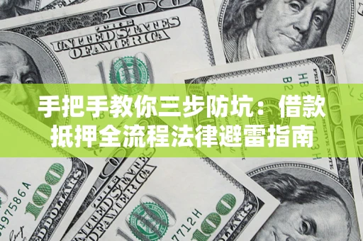 武汉手把手教你三步防坑：借款抵押全流程法律避雷指南