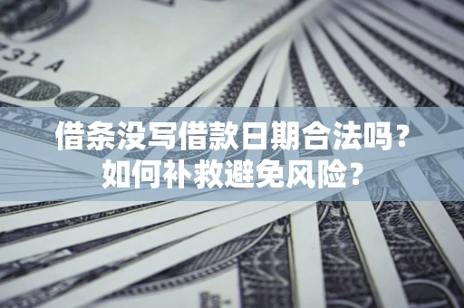 武汉借条没写借款日期合法吗？如何补救避免风险？