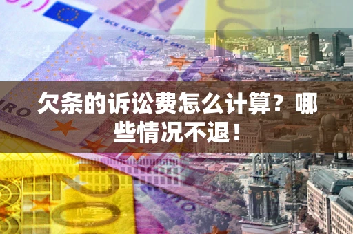 武汉欠条的诉讼费怎么计算?哪些情况不退! 武汉欠条的诉讼费怎么计算?哪些情况不退!