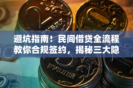 武汉避坑指南！民间借贷全流程教你合规签约，揭秘三大隐形陷阱
