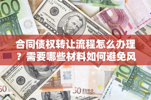 武汉合同债权转让流程怎么办理？需要哪些材料如何避免风险？