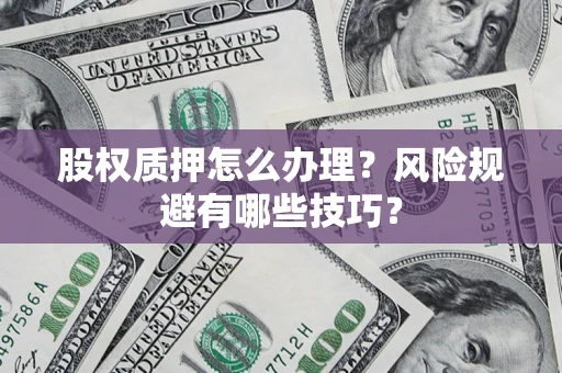 武汉股权质押怎么办理？风险规避有哪些技巧？