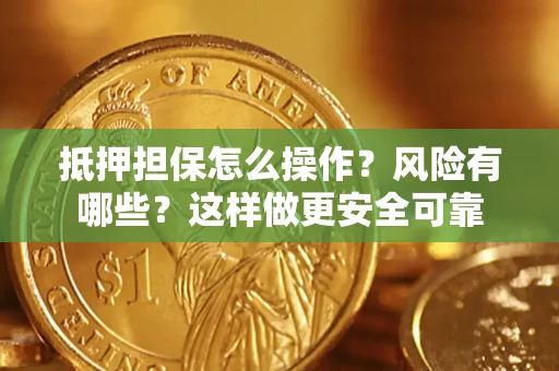 武汉抵押担保怎么操作？风险有哪些？这样做更安全可靠