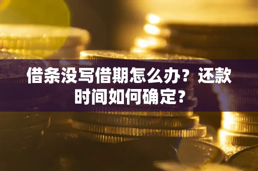 武汉借条没写借期怎么办？还款时间如何确定？