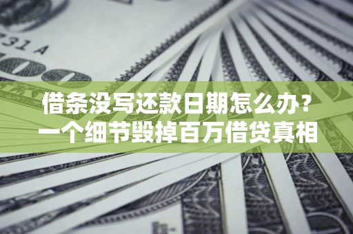 武汉借条没写还款日期怎么办？一个细节毁掉百万借贷真相