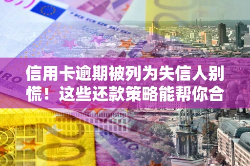 武汉信用卡逾期被列为失信人别慌！这些还款策略能帮你合法止损