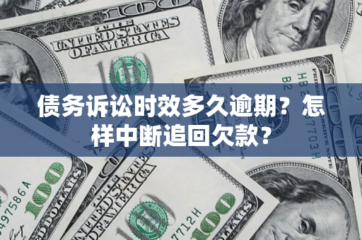 武汉债务诉讼时效多久逾期？怎样中断追回欠款？