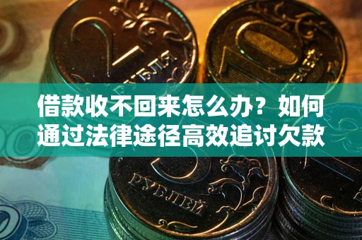 武汉借款收不回来怎么办？如何通过法律途径高效追讨欠款？