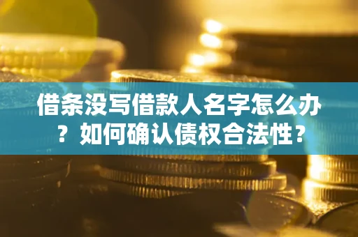 武汉借条没写借款人名字怎么办？如何确认债权合法性？