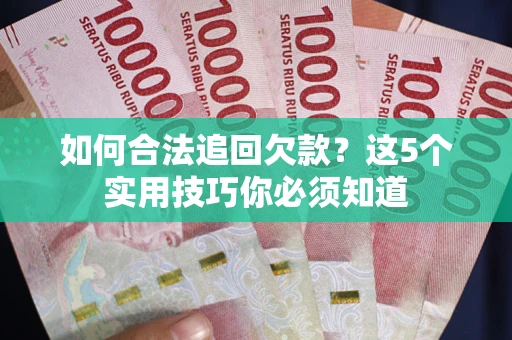 武汉如何合法追回欠款？这5个实用技巧你必须知道