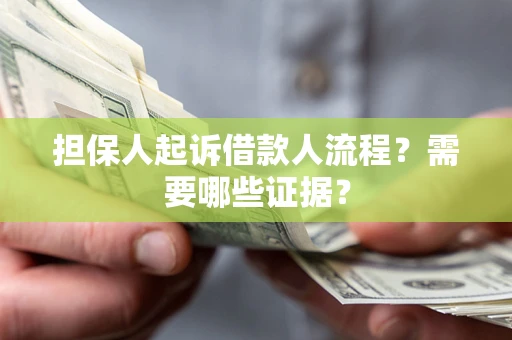 武汉担保人起诉借款人流程?需要哪些证据? 武汉担保人起诉借款人流程?需要哪些证据?