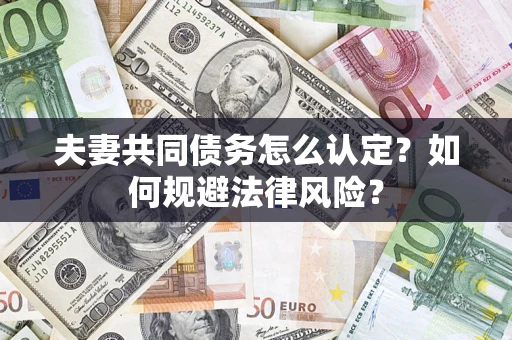 武汉夫妻共同债务怎么认定？如何规避法律风险？