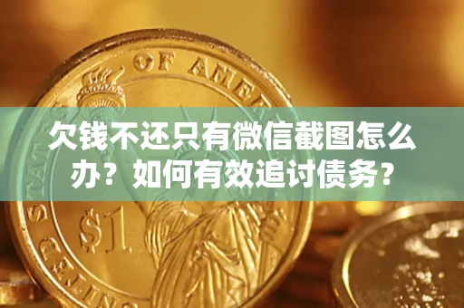 武汉欠钱不还只有微信截图怎么办？如何有效追讨债务？