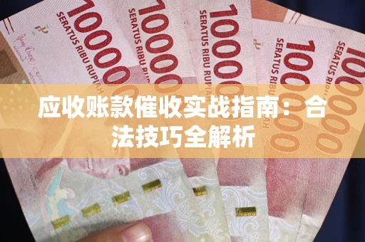 武汉应收账款催收实战指南：合法技巧全解析