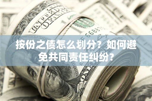 武汉按份之债怎么划分？如何避免共同责任纠纷？