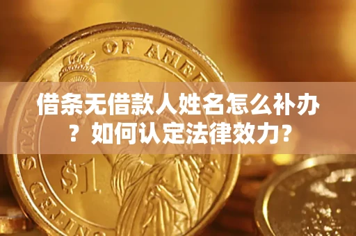 武汉借条无借款人姓名怎么补办？如何认定法律效力？