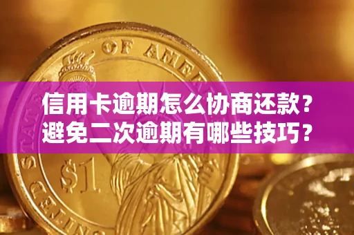 武汉信用卡逾期怎么协商还款？避免二次逾期有哪些技巧？