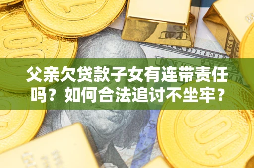 武汉父亲欠贷款子女有连带责任吗？如何合法追讨不坐牢？