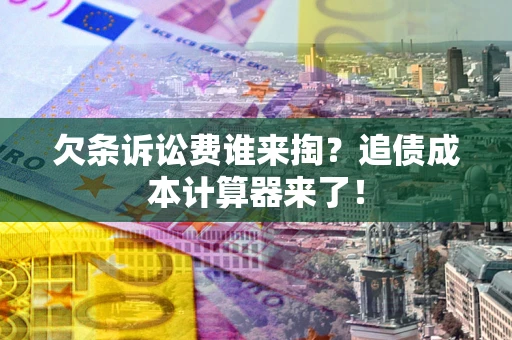 武汉欠条诉讼费谁来掏？追债成本计算器来了！