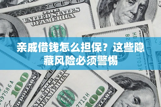 武汉亲戚借钱怎么担保？这些隐藏风险必须警惕