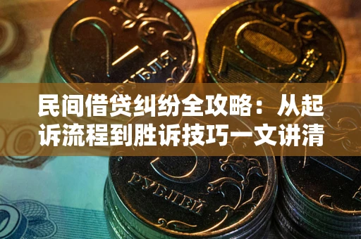 武汉民间借贷纠纷全攻略：从起诉流程到胜诉技巧一文讲清