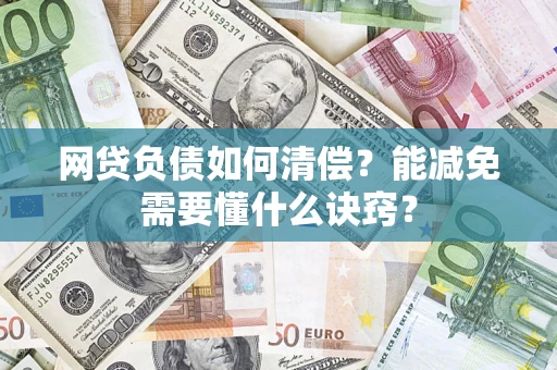 武汉网贷负债如何清偿？能减免需要懂什么诀窍？