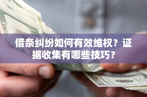 武汉借条纠纷如何有效维权？证据收集有哪些技巧？