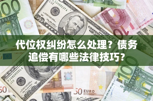 武汉代位权纠纷怎么处理？债务追偿有哪些法律技巧？