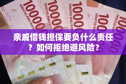 武汉亲戚借钱担保要负什么责任？如何拒绝避风险？