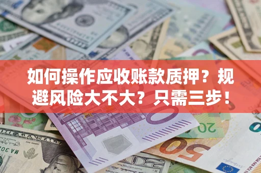 武汉如何操作应收账款质押？规避风险大不大？只需三步！