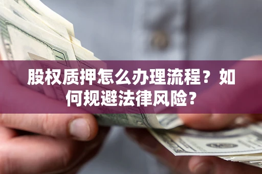 武汉股权质押怎么办理流程？如何规避法律风险？